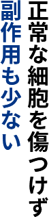 正常な細胞を傷つけず副作用も少ない