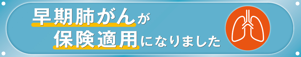 早期肺がんが保険適用になりました