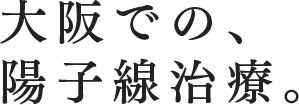 大阪での、陽子線治療。